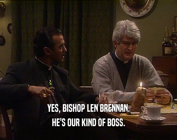 YES, BISHOP LEN BRENNAN. HE'S OUR KIND OF BOSS. 