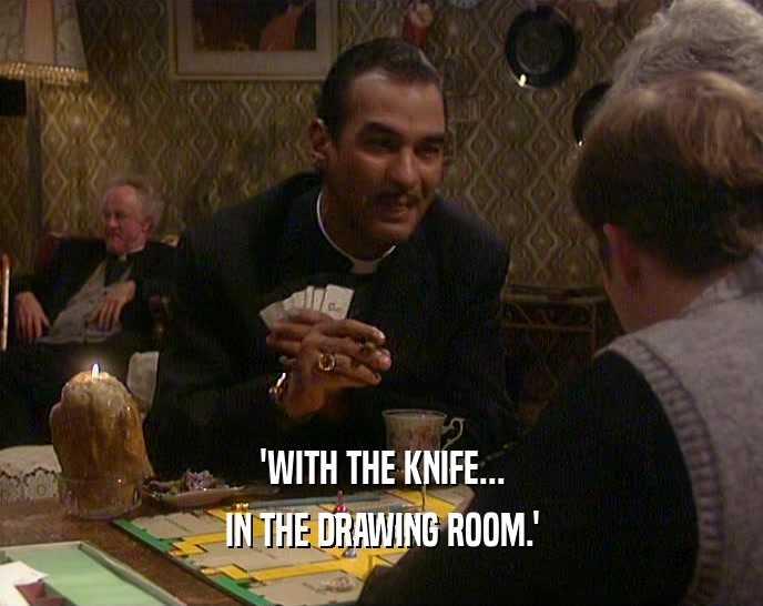 'WITH THE KNIFE... IN THE DRAWING ROOM.' 
