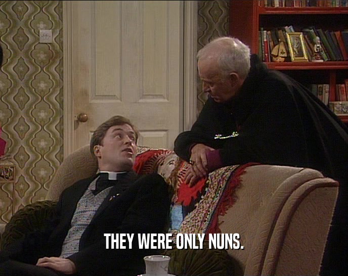 THEY WERE ONLY NUNS.
  
