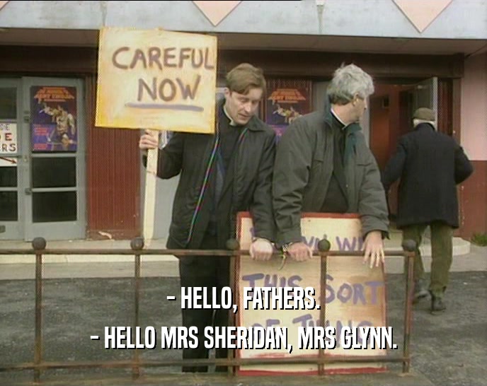 - HELLO, FATHERS.
 - HELLO MRS SHERIDAN, MRS GLYNN.
 