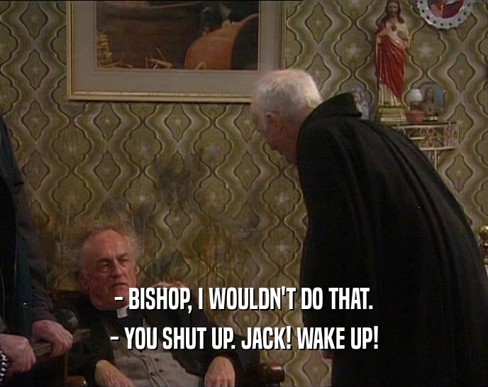 - BISHOP, I WOULDN'T DO THAT. - YOU SHUT UP. JACK! WAKE UP! 