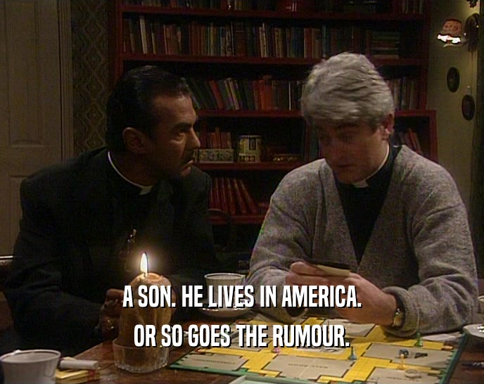 A SON. HE LIVES IN AMERICA. OR SO GOES THE RUMOUR. 