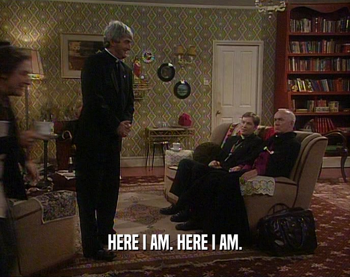HERE I AM. HERE I AM.  