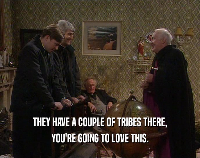 THEY HAVE A COUPLE OF TRIBES THERE, YOU'RE GOING TO LOVE THIS. 