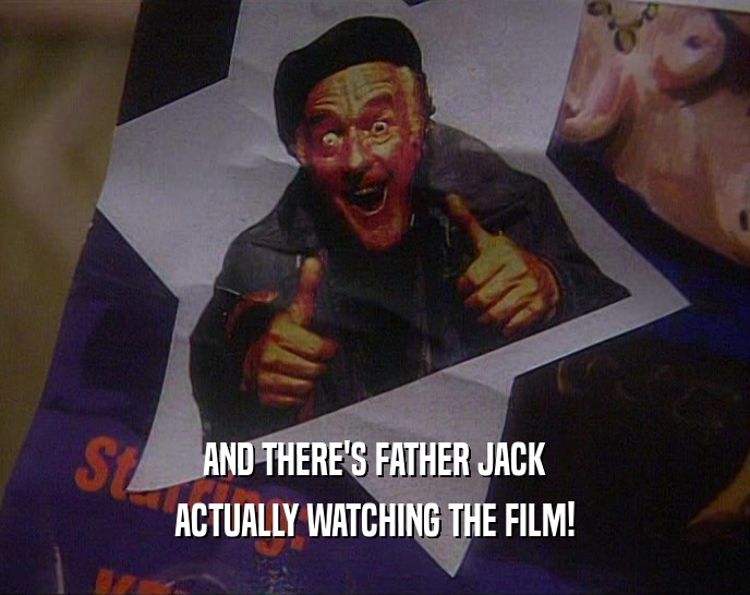 AND THERE'S FATHER JACK ACTUALLY WATCHING THE FILM! 