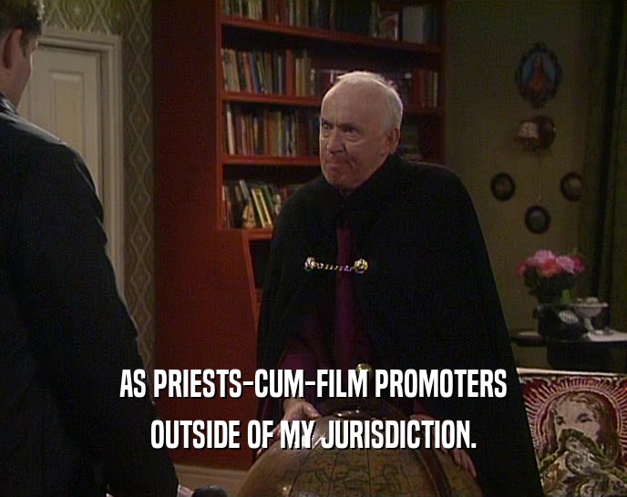 AS PRIESTS-CUM-FILM PROMOTERS OUTSIDE OF MY JURISDICTION. 