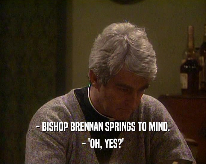 - BISHOP BRENNAN SPRINGS TO MIND. - 'OH, YES?' 