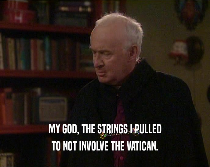MY GOD, THE STRINGS I PULLED TO NOT INVOLVE THE VATICAN. 