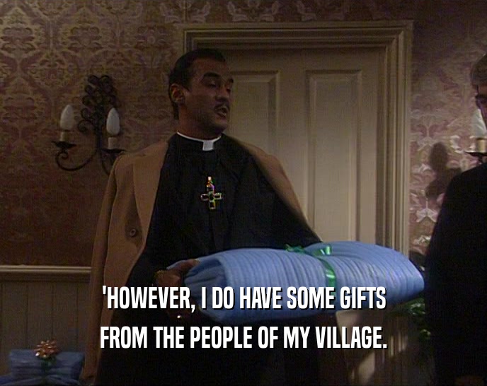 'HOWEVER, I DO HAVE SOME GIFTS
 FROM THE PEOPLE OF MY VILLAGE.
 