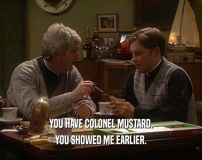 YOU HAVE COLONEL MUSTARD.
 YOU SHOWED ME EARLIER.
 