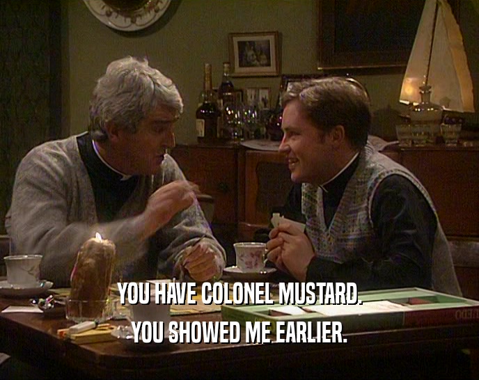 YOU HAVE COLONEL MUSTARD.
 YOU SHOWED ME EARLIER.
 