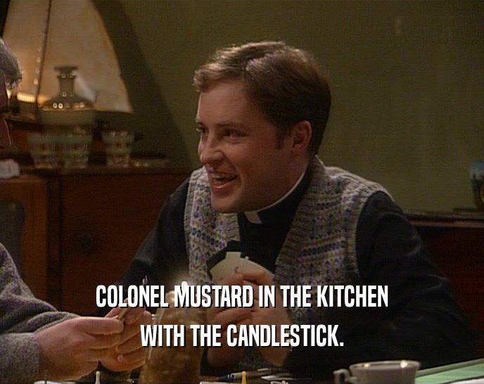 COLONEL MUSTARD IN THE KITCHEN
 WITH THE CANDLESTICK.
 