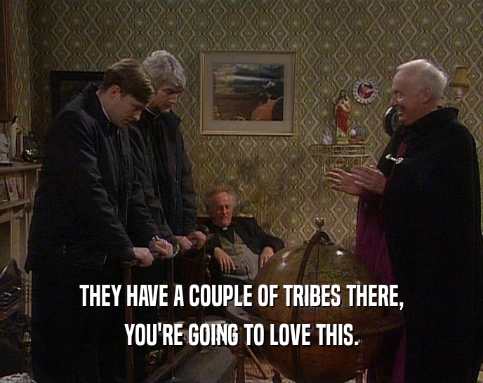 THEY HAVE A COUPLE OF TRIBES THERE, YOU'RE GOING TO LOVE THIS. 