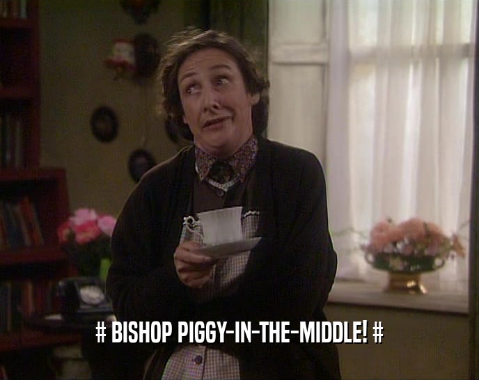 # BISHOP PIGGY-IN-THE-MIDDLE! #
  