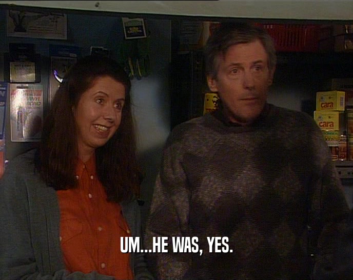 UM...HE WAS, YES.  