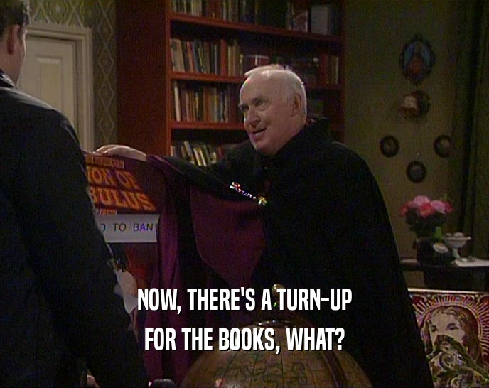 NOW, THERE'S A TURN-UP FOR THE BOOKS, WHAT? 