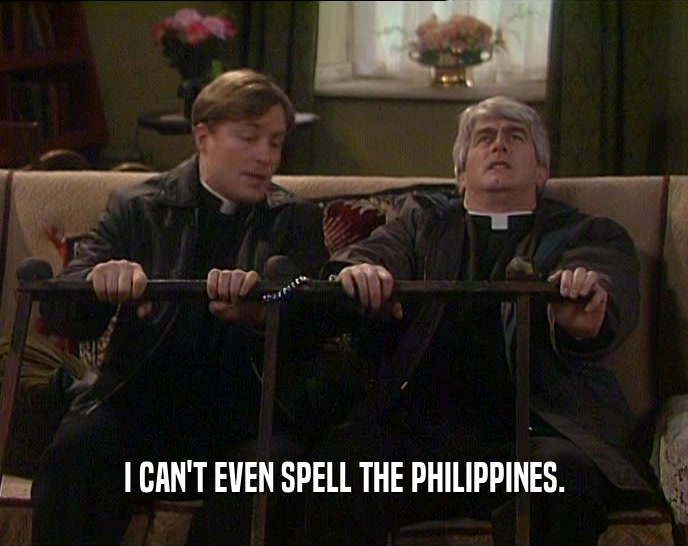 I CAN'T EVEN SPELL THE PHILIPPINES.
  