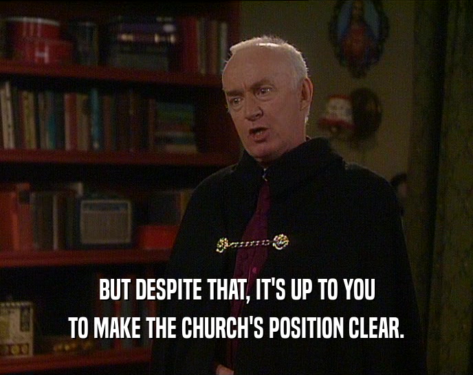 BUT DESPITE THAT, IT'S UP TO YOU
 TO MAKE THE CHURCH'S POSITION CLEAR.
 
