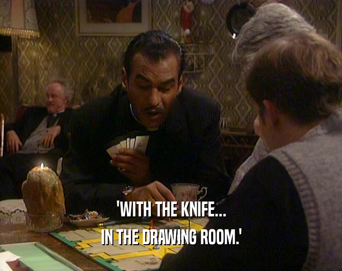 'WITH THE KNIFE... IN THE DRAWING ROOM.' 