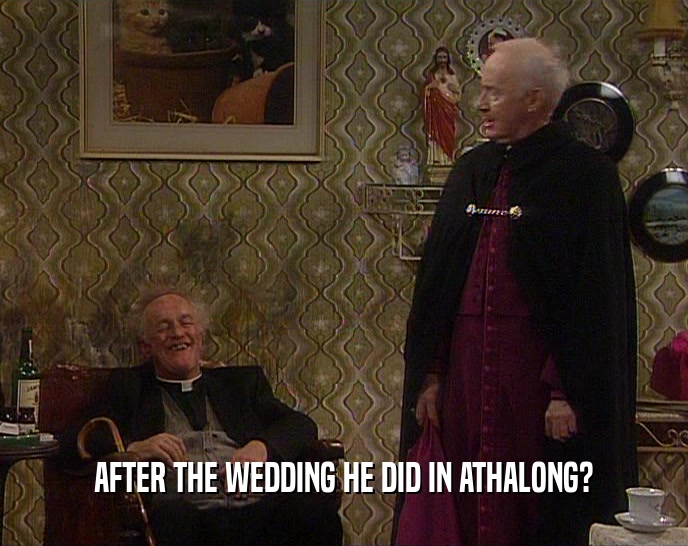 AFTER THE WEDDING HE DID IN ATHALONG?  