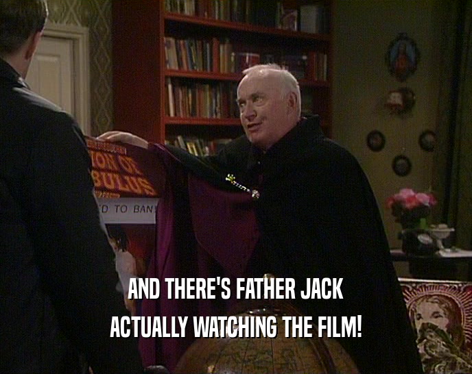 AND THERE'S FATHER JACK ACTUALLY WATCHING THE FILM! 