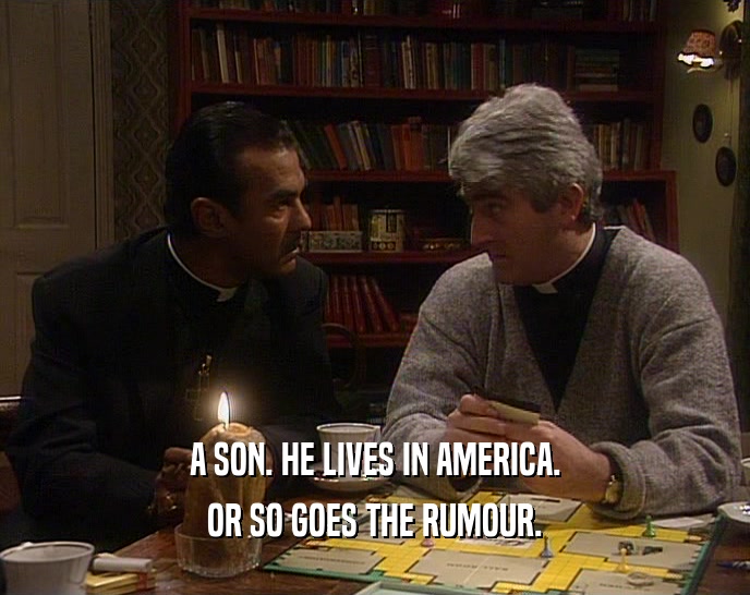 A SON. HE LIVES IN AMERICA. OR SO GOES THE RUMOUR. 