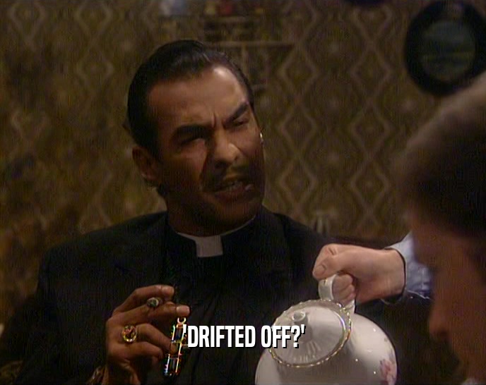 'DRIFTED OFF?'
  