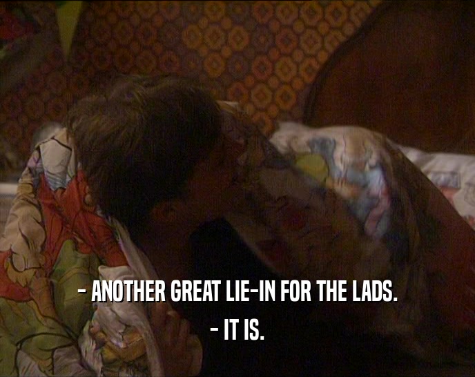 - ANOTHER GREAT LIE-IN FOR THE LADS. - IT IS. 