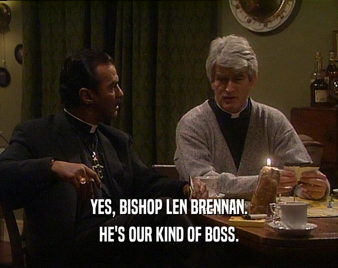 YES, BISHOP LEN BRENNAN.
 HE'S OUR KIND OF BOSS.
 