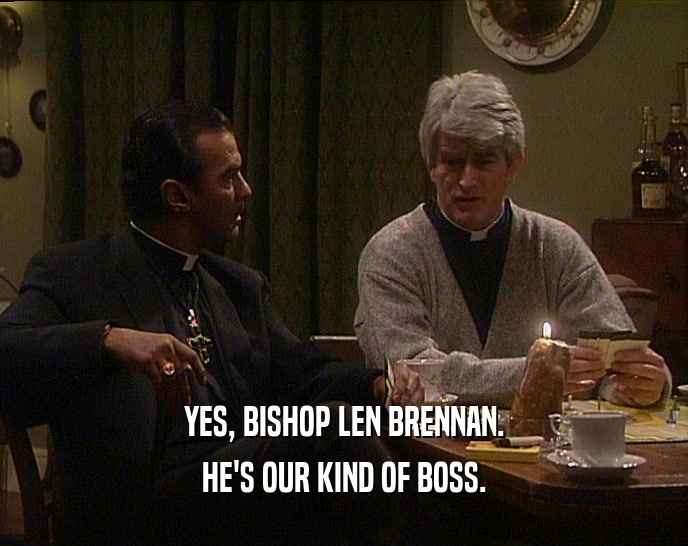 YES, BISHOP LEN BRENNAN. HE'S OUR KIND OF BOSS. 