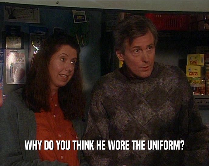 WHY DO YOU THINK HE WORE THE UNIFORM?  