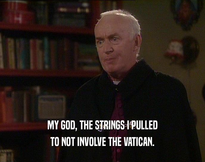 MY GOD, THE STRINGS I PULLED TO NOT INVOLVE THE VATICAN. 
