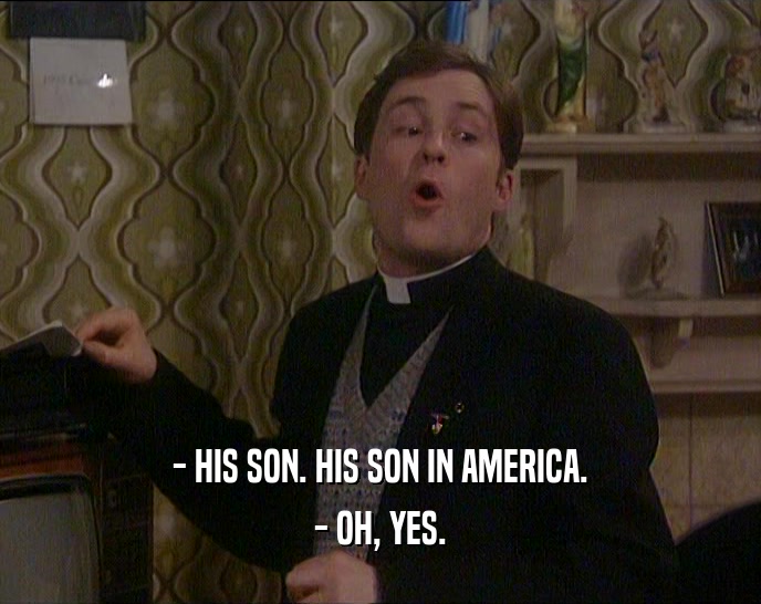 - HIS SON. HIS SON IN AMERICA.
 - OH, YES.
 