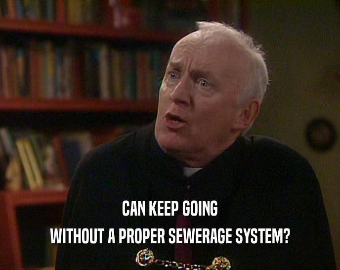 CAN KEEP GOING WITHOUT A PROPER SEWERAGE SYSTEM? 
