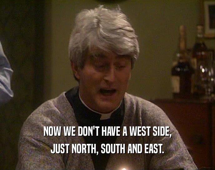 NOW WE DON'T HAVE A WEST SIDE,
 JUST NORTH, SOUTH AND EAST.
 
