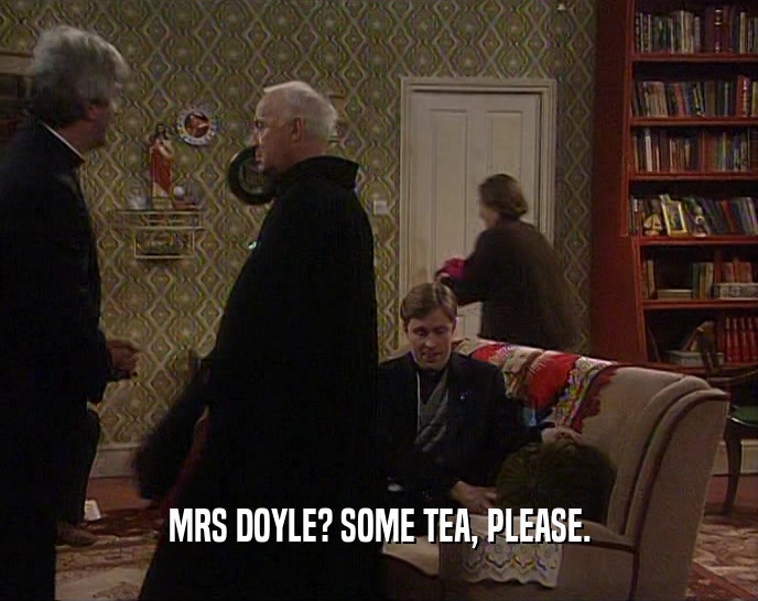 MRS DOYLE? SOME TEA, PLEASE.
  