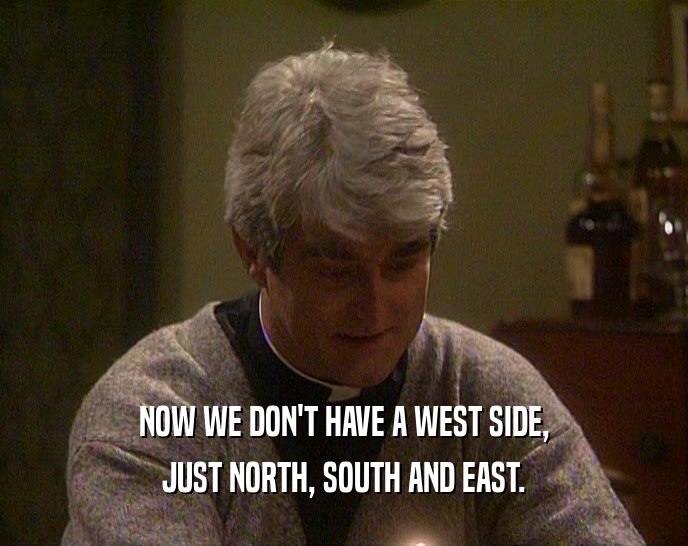 NOW WE DON'T HAVE A WEST SIDE, JUST NORTH, SOUTH AND EAST. 