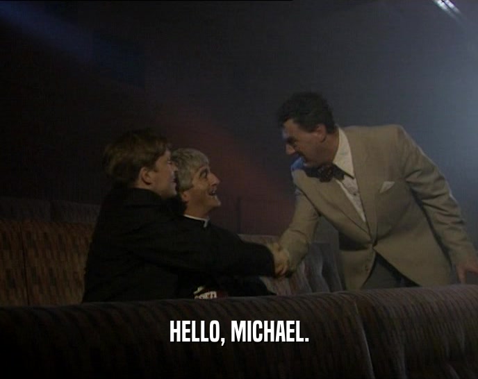 HELLO, MICHAEL.  