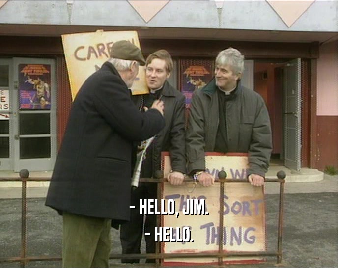 - HELLO, JIM. - HELLO. 
