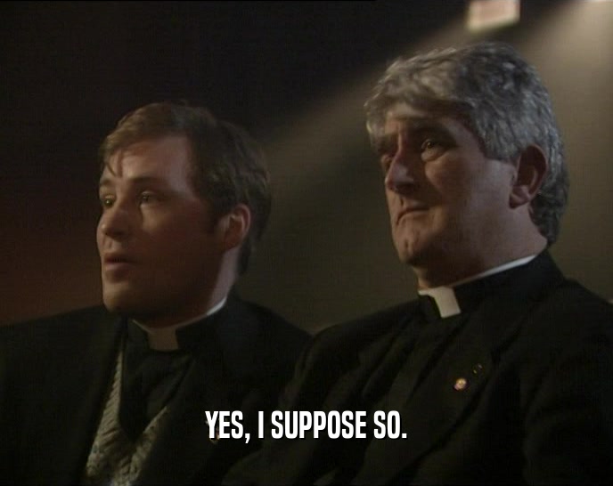 YES, I SUPPOSE SO.  