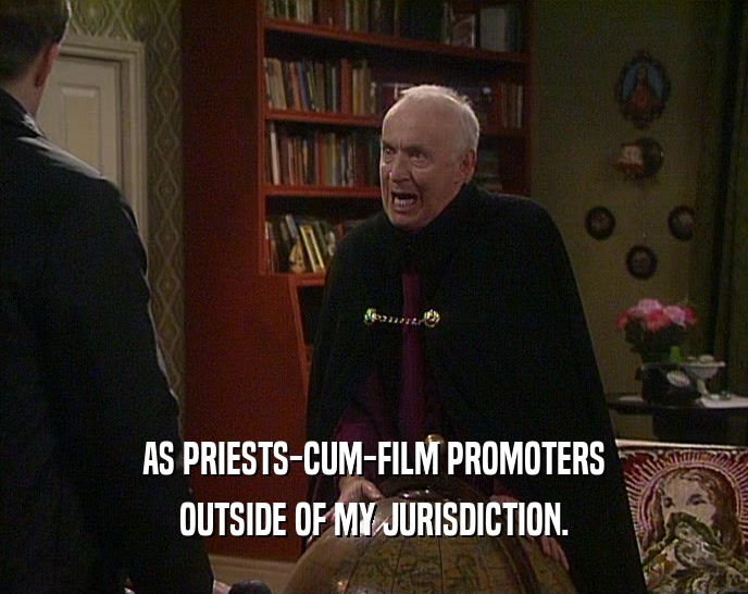 AS PRIESTS-CUM-FILM PROMOTERS OUTSIDE OF MY JURISDICTION. 