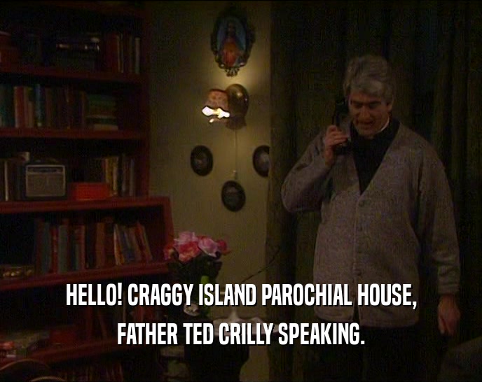 HELLO! CRAGGY ISLAND PAROCHIAL HOUSE, FATHER TED CRILLY SPEAKING. 