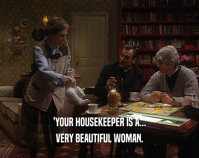 'YOUR HOUSEKEEPER IS A...
 VERY BEAUTIFUL WOMAN.
 