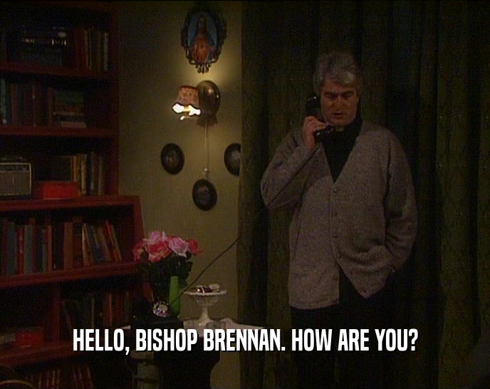 HELLO, BISHOP BRENNAN. HOW ARE YOU?
  