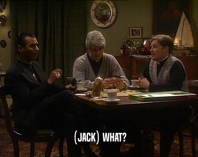 (JACK) WHAT?  