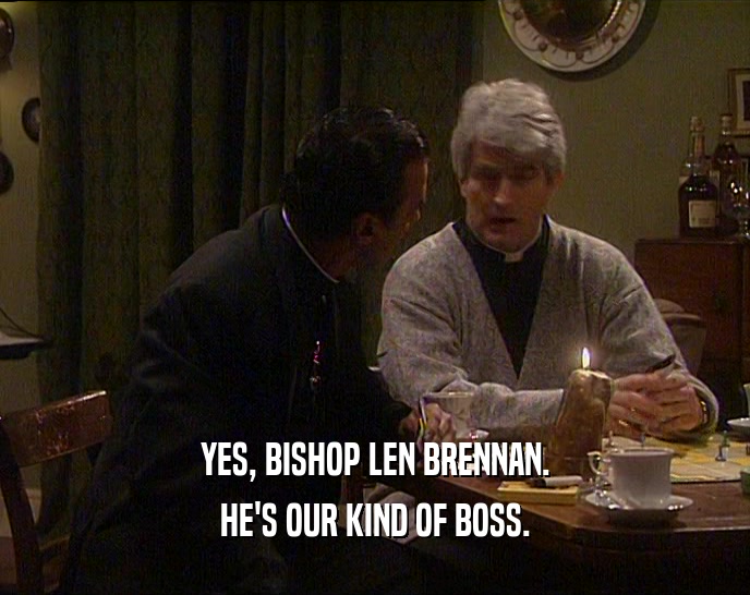 YES, BISHOP LEN BRENNAN. HE'S OUR KIND OF BOSS. 