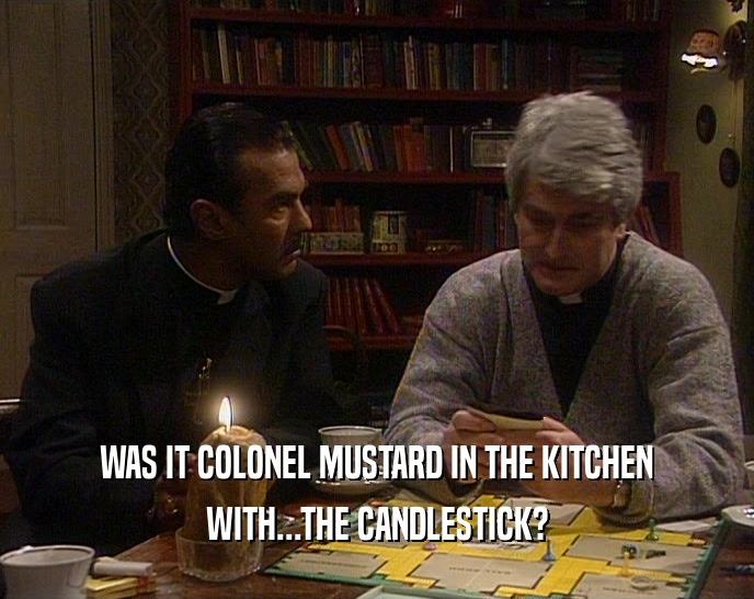 WAS IT COLONEL MUSTARD IN THE KITCHEN
 WITH...THE CANDLESTICK?
 