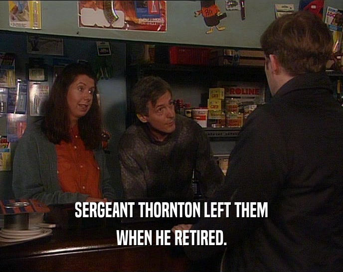 SERGEANT THORNTON LEFT THEM
 WHEN HE RETIRED.
 