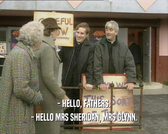 - HELLO, FATHERS. - HELLO MRS SHERIDAN, MRS GLYNN. 
