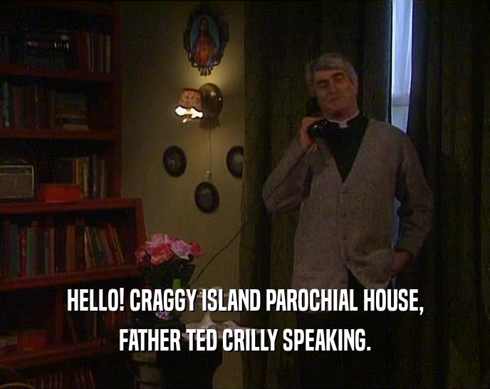 HELLO! CRAGGY ISLAND PAROCHIAL HOUSE, FATHER TED CRILLY SPEAKING. 